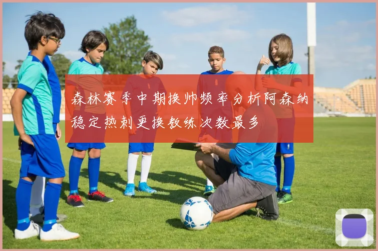 森林赛季中期换帅频率分析阿森纳稳定热刺更换教练次数最多