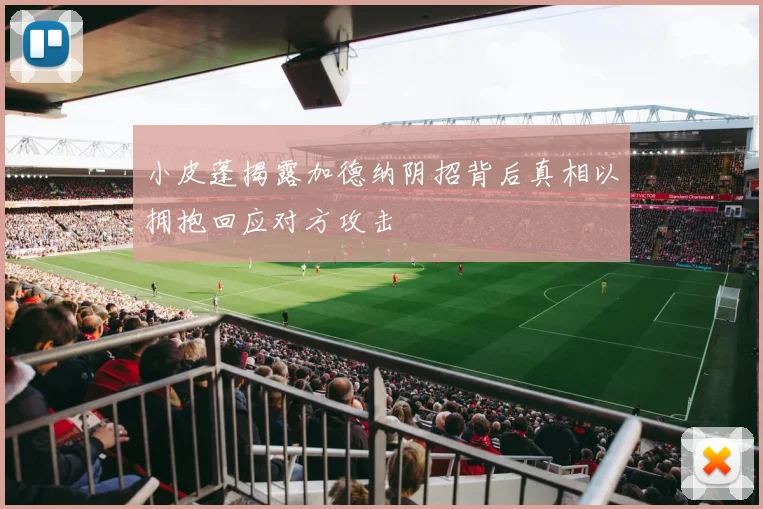 小皮蓬揭露加德纳阴招背后真相以拥抱回应对方攻击