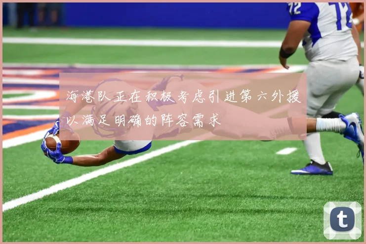 海港队正在积极考虑引进第六外援以满足明确的阵容需求