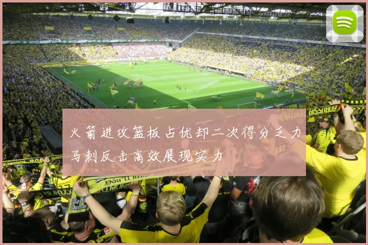 火箭进攻篮板占优却二次得分乏力马刺反击高效展现实力