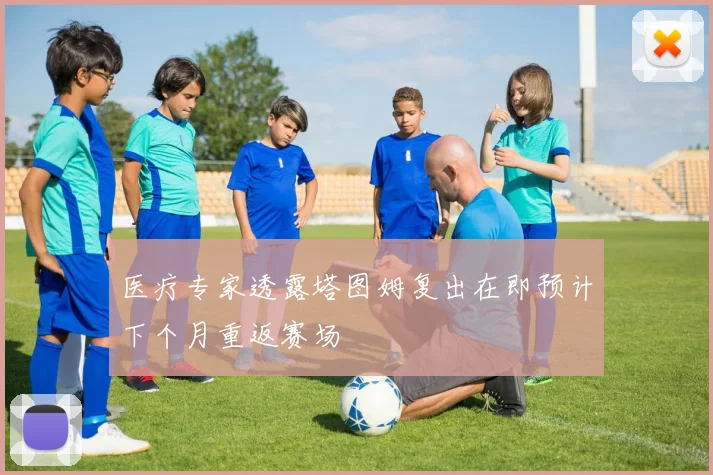 医疗专家透露塔图姆复出在即预计下个月重返赛场