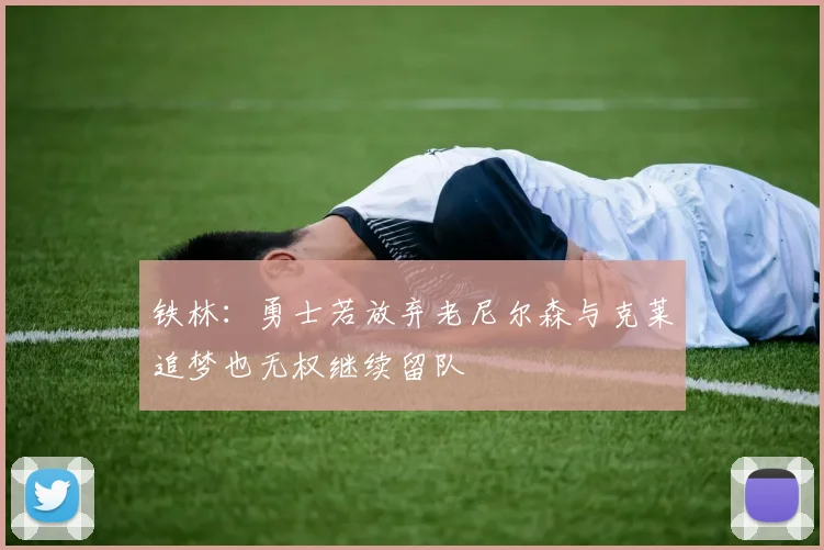 铁林：勇士若放弃老尼尔森与克莱追梦也无权继续留队