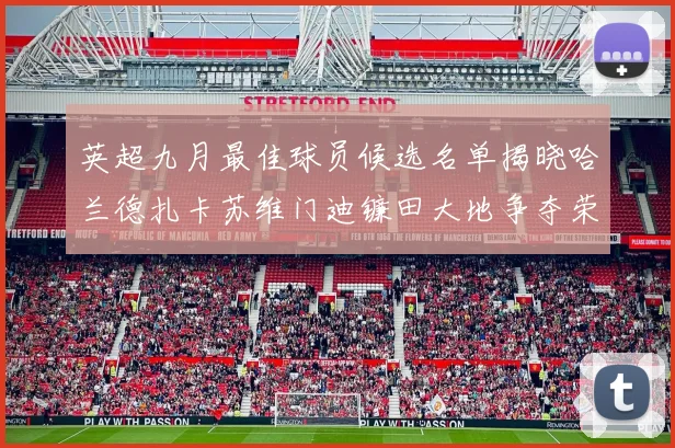 英超九月最佳球员候选名单揭晓哈兰德扎卡苏维门迪镰田大地争夺荣誉