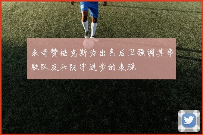 米奇赞福克斯为出色后卫强调其串联队友和防守进步的表现