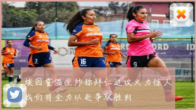 埃因霍温主帅称拜仁进攻火力惊人我们将全力以赴争取胜利