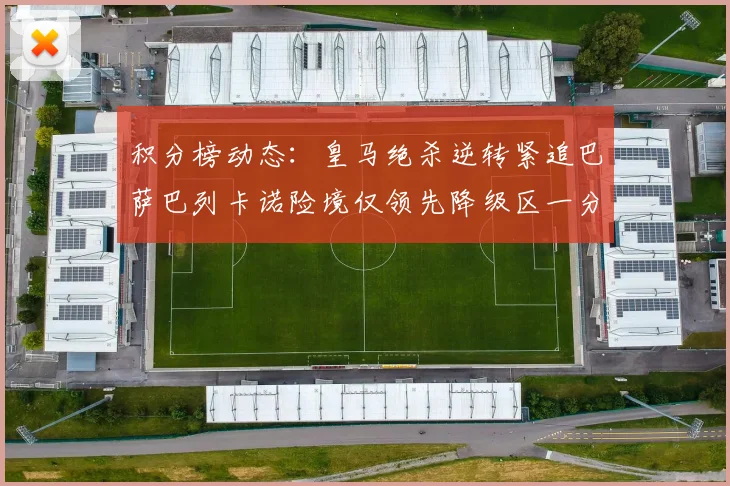 积分榜动态：皇马绝杀逆转紧追巴萨巴列卡诺险境仅领先降级区一分