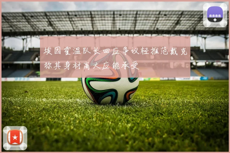 埃因霍温队长回应争议轻推范戴克称其身材高大应能承受