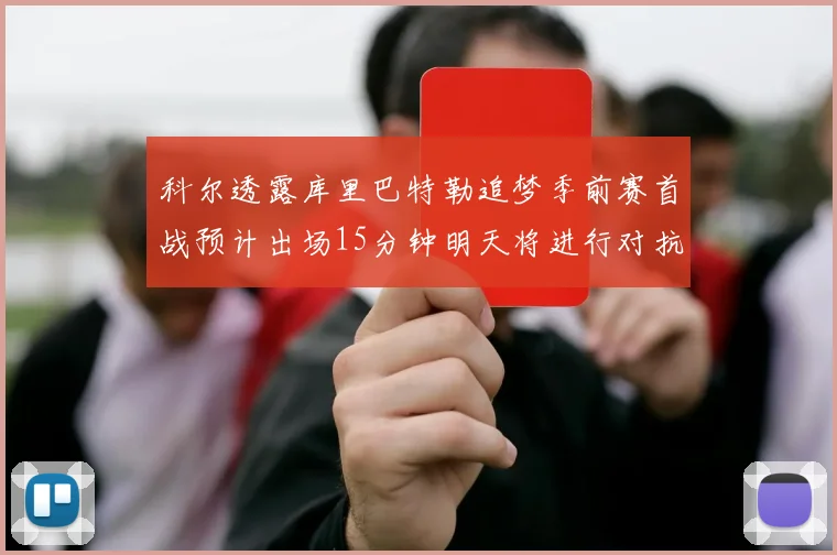 科尔透露库里巴特勒追梦季前赛首战预计出场15分钟明天将进行对抗训练