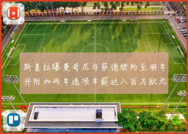 斯基拉曝曼奇尼与萨德续约至明年并附加两年选项年薪达八百万欧元