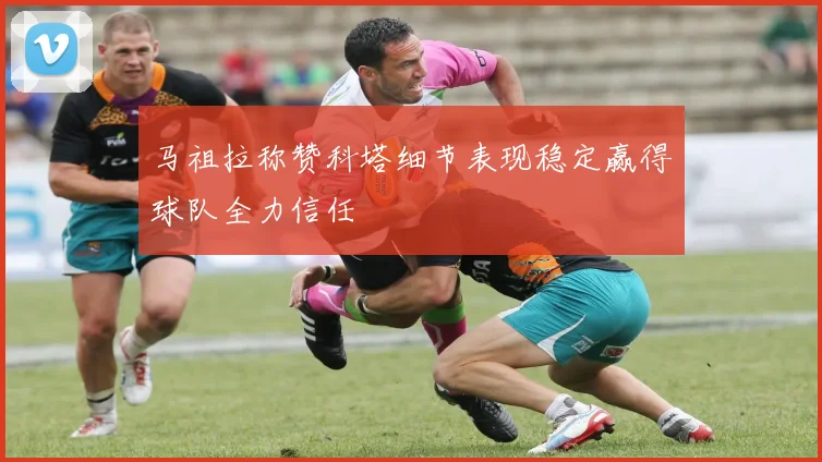 马祖拉称赞科塔细节表现稳定赢得球队全力信任
