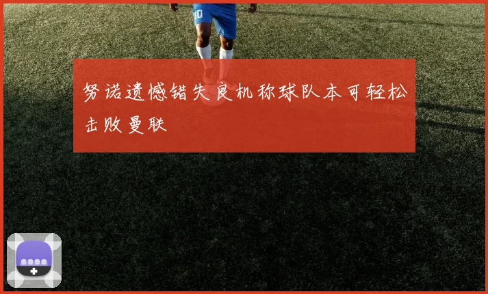 努诺遗憾错失良机称球队本可轻松击败曼联