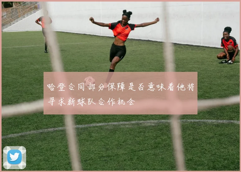哈登合同部分保障是否意味着他将寻求新球队合作机会
